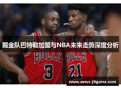 掘金队巴特勒加盟与NBA未来走势深度分析