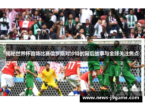 揭秘世界杯首场比赛俄罗斯对沙特的背后故事与全球关注焦点