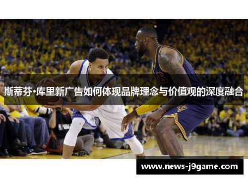 斯蒂芬·库里新广告如何体现品牌理念与价值观的深度融合