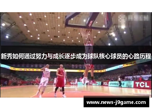 新秀如何通过努力与成长逐步成为球队核心球员的心路历程