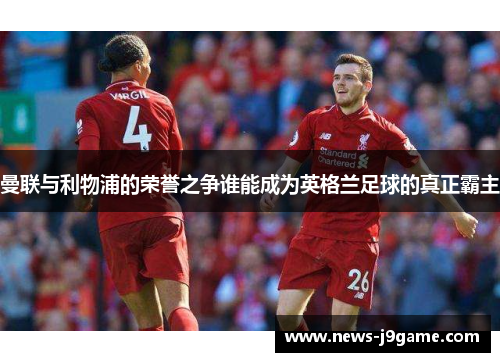 曼联与利物浦的荣誉之争谁能成为英格兰足球的真正霸主