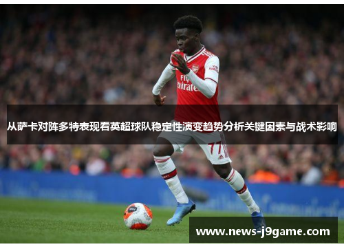 从萨卡对阵多特表现看英超球队稳定性演变趋势分析关键因素与战术影响