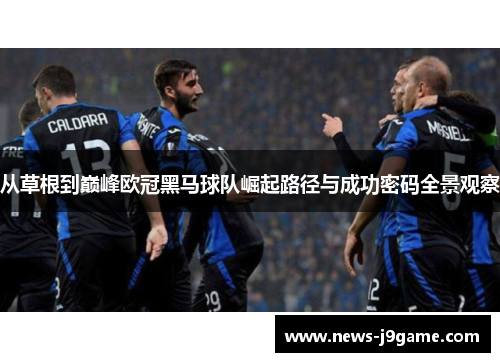 从草根到巅峰欧冠黑马球队崛起路径与成功密码全景观察