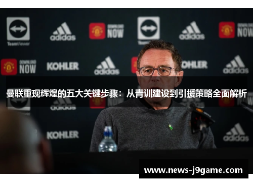 曼联重现辉煌的五大关键步骤：从青训建设到引援策略全面解析