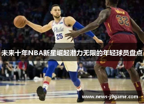 未来十年NBA新星崛起潜力无限的年轻球员盘点
