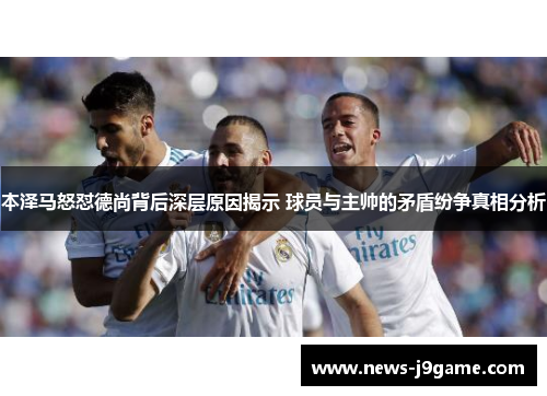 本泽马怒怼德尚背后深层原因揭示 球员与主帅的矛盾纷争真相分析