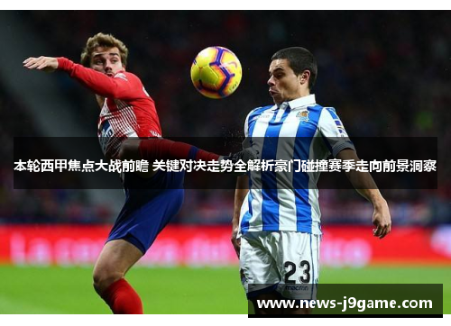 本轮西甲焦点大战前瞻 关键对决走势全解析豪门碰撞赛季走向前景洞察