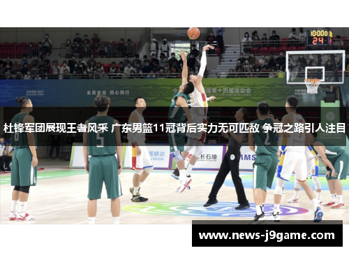 杜锋军团展现王者风采 广东男篮11冠背后实力无可匹敌 争冠之路引人注目
