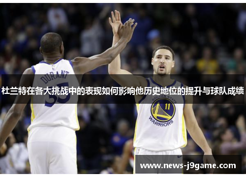 杜兰特在各大挑战中的表现如何影响他历史地位的提升与球队成绩 杜兰特在各大挑战中的表现如何影响他历史地位的提升与球队成绩