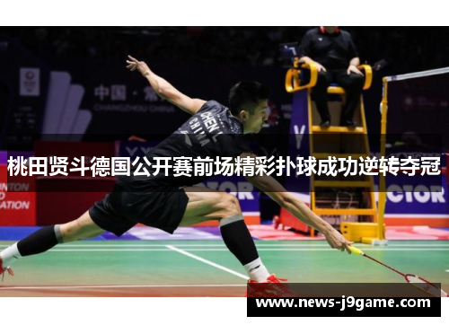 桃田贤斗德国公开赛前场精彩扑球成功逆转夺冠