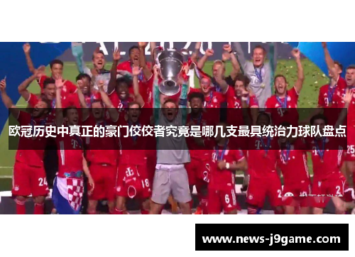 欧冠历史中真正的豪门佼佼者究竟是哪几支最具统治力球队盘点