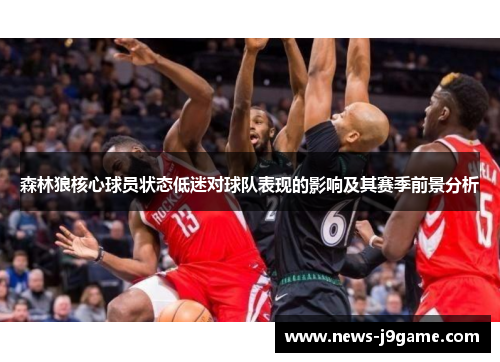 森林狼核心球员状态低迷对球队表现的影响及其赛季前景分析