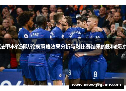 法甲本轮球队轮换策略效果分析与对比赛结果的影响探讨