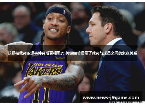 沃顿被裁判驱逐事件背后真相曝光 关键细节揭示了裁判与球员之间的紧张关系