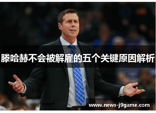 滕哈赫不会被解雇的五个关键原因解析