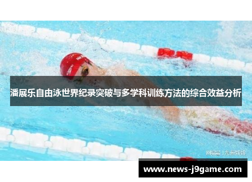 潘展乐自由泳世界纪录突破与多学科训练方法的综合效益分析