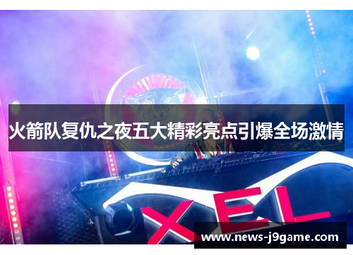 火箭队复仇之夜五大精彩亮点引爆全场激情