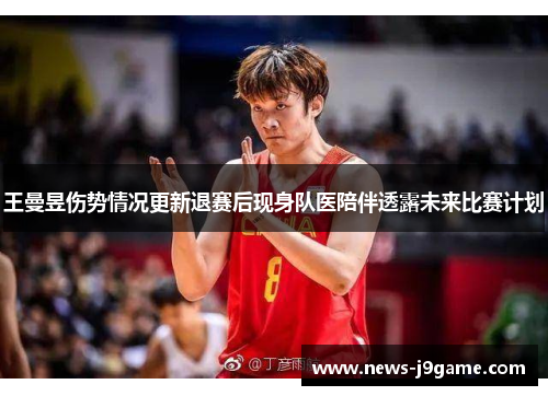 王曼昱伤势情况更新退赛后现身队医陪伴透露未来比赛计划