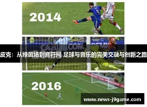 皮克：从绿茵场到音符间 足球与音乐的完美交融与创新之路