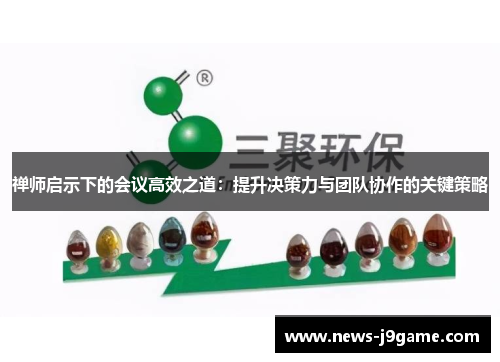 禅师启示下的会议高效之道：提升决策力与团队协作的关键策略