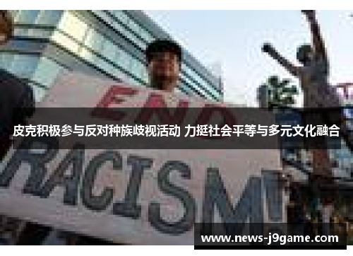 皮克积极参与反对种族歧视活动 力挺社会平等与多元文化融合