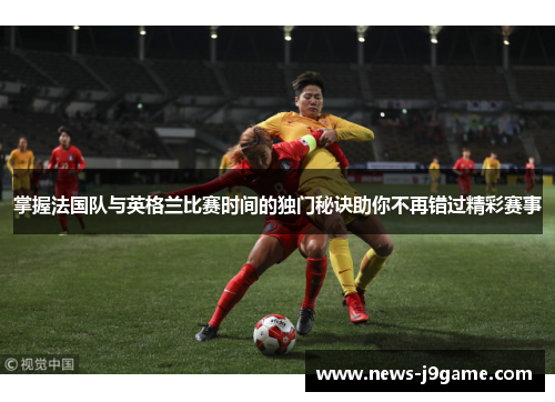 掌握法国队与英格兰比赛时间的独门秘诀助你不再错过精彩赛事